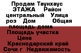 Продам Таунхаус 3 ЭТАЖА  › Район ­ центральный › Улица ­ роз › Дом ­ 35 › Общая площадь дома ­ 215 › Площадь участка ­ 3 › Цена ­ 7 000 000 - Краснодарский край, Сочи г. Недвижимость » Дома, коттеджи, дачи продажа   . Краснодарский край,Сочи г.